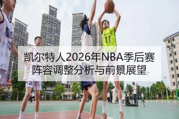 凯尔特人2026年NBA季后赛阵容调整分析与前景展望