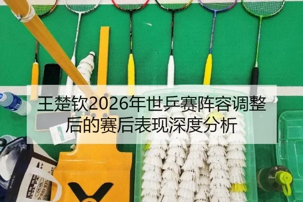 wang-chu-qin-nian-shi-ping-sai-zhen-rong-tiao-zheng-hou-de-sai-hou-biao-xian-shen-du-fen-xi-2-625.jpg